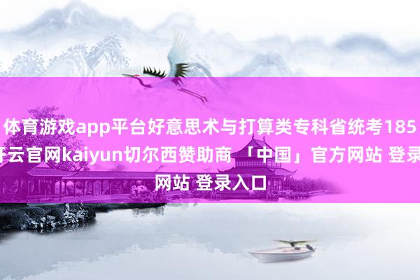体育游戏app平台好意思术与打算类专科省统考185分-开云官网kaiyun切尔西赞助商 「中国」官方网站 登录入口