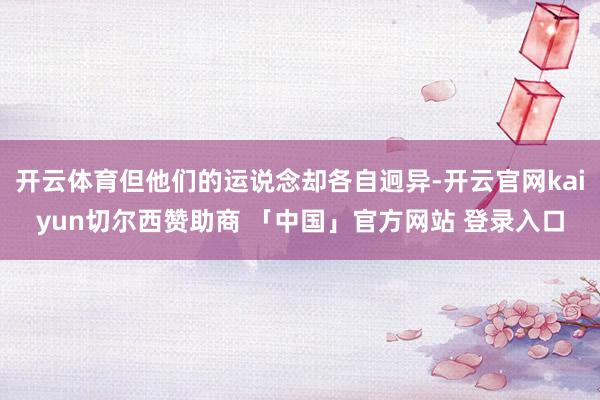 开云体育但他们的运说念却各自迥异-开云官网kaiyun切尔西赞助商 「中国」官方网站 登录入口