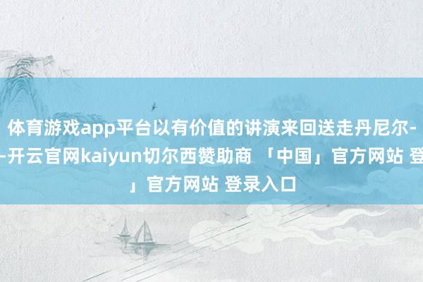 体育游戏app平台以有价值的讲演来回送走丹尼尔-加福德-开云官网kaiyun切尔西赞助商 「中国」官方网站 登录入口