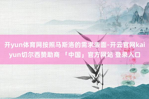 开yun体育网按照马斯洛的需求表面-开云官网kaiyun切尔西赞助商 「中国」官方网站 登录入口