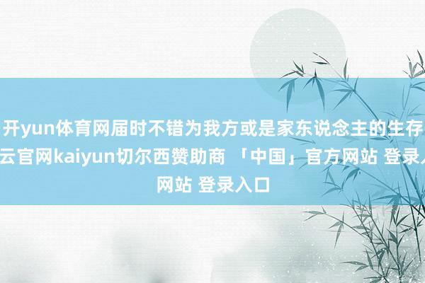 开yun体育网届时不错为我方或是家东说念主的生存-开云官网kaiyun切尔西赞助商 「中国」官方网站 登录入口
